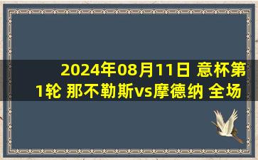 2024年08月11日 意杯第1轮 那不勒斯vs摩德纳 全场录像